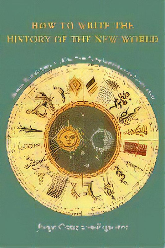 How To Write The History Of The New World : Histories, Epistemologies, And Identities In The Eigh..., De Jorge Canizares-esguerra. Editorial Stanford University Press, Tapa Blanda En Inglés