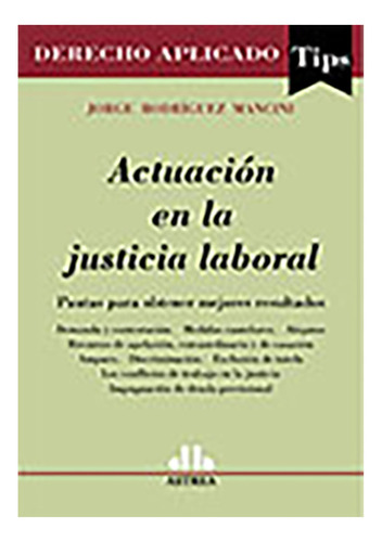 Actuación En La Justicia Laboral - Rodriguez Mancini, Jorge