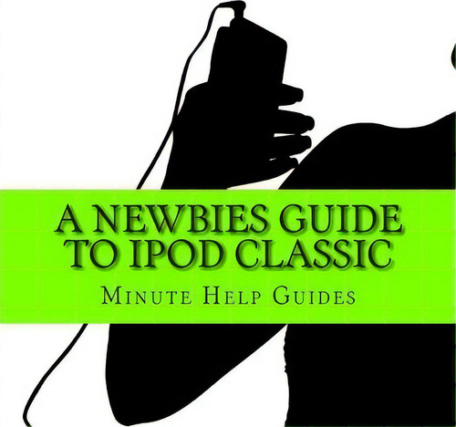 A Newbies Guide To iPod Classic, De Minute Help Guides. Editorial Createspace Independent Publishing Platform, Tapa Blanda En Inglés