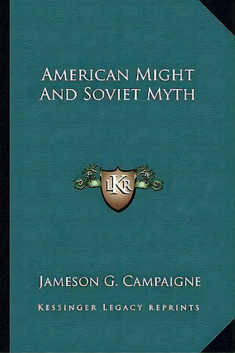 American Might And Soviet Myth, De Jameson G Campaigne. Editorial Kessinger Publishing, Tapa Blanda En Inglés