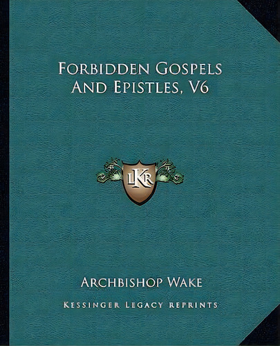 Forbidden Gospels And Epistles, V6, De Archbishop Wake. Editorial Kessinger Publishing, Tapa Blanda En Inglés