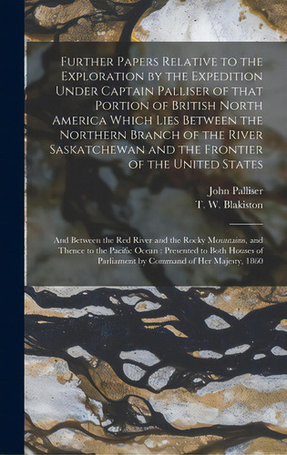 Further Papers Relative To The Exploration By The Expedition Under Captain Palliser Of That Porti..., De Palliser, John 1807-1887. Editorial Legare Street Pr, Tapa Dura En Inglés