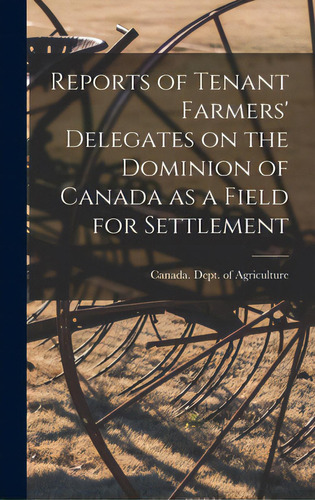 Reports Of Tenant Farmers' Delegates On The Dominion Of Canada As A Field For Settlement [microform], De Canada Dept Of Agriculture. Editorial Legare Street Pr, Tapa Dura En Inglés