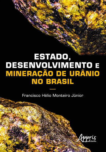 Estado, desenvolvimento e mineração de urânio no Brasil, de Monteiro Júnior, Francisco Hélio. Editorial Appris Editora e Livraria Eireli - ME, capa mole em português, 2021