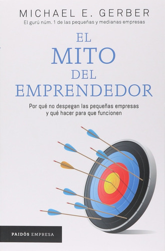 El mito del emprendedor, de Michael E. Gerber. Editorial PAIDÓS, tapa pasta blanda, edición 1 en español, 2017