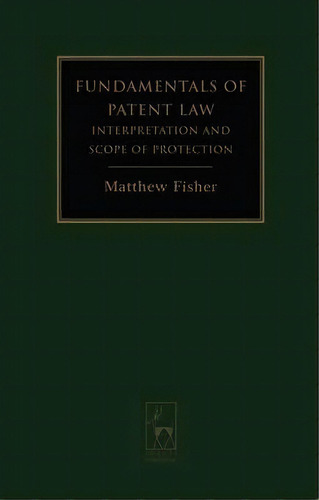 Fundamentals Of Patent Law : Interpretation And Scope Of Protection, De Matt Fisher. Editorial Bloomsbury Publishing Plc, Tapa Dura En Inglés, 2007