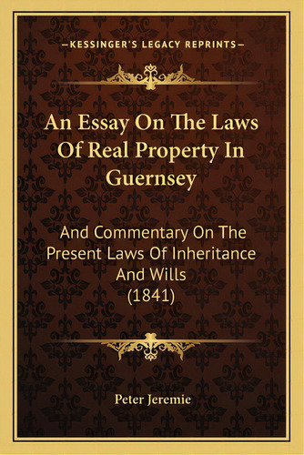 An Essay On The Laws Of Real Property In Guernsey: And Commentary On The Present Laws Of Inherita..., De Jeremie, Peter. Editorial Kessinger Pub Llc, Tapa Blanda En Inglés
