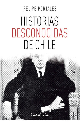 Historias Desconocidas De Chile - Portales Felipe