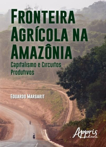 Fronteira agrícola na Amazônia: capitalismo e circuitos produtivos, de Margarit, Eduardo. Appris Editora e Livraria Eireli - ME, capa mole em português, 2017