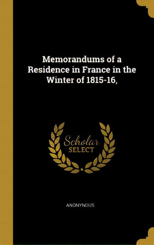 Memorandums Of A Residence In France In The Winter Of 1815-16,, De Anonynous. Editorial Wentworth Pr, Tapa Dura En Inglés