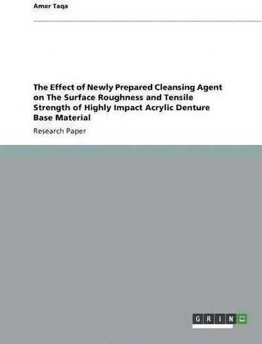 The Effect Of Newly Prepared Cleansing Agent On The Surface Roughness And Tensile Strength Of Hig..., De Amer Taqa., Vol. 1. Editorial Grin Verlag, Tapa Blanda En Inglés