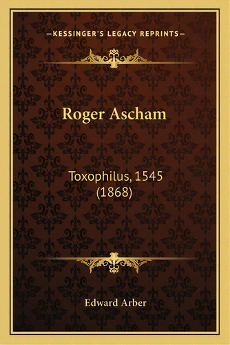 Roger Ascham: Toxophilus, 1545 (1868), De Arber, Edward. Editorial Kessinger Pub Llc, Tapa Blanda En Inglés