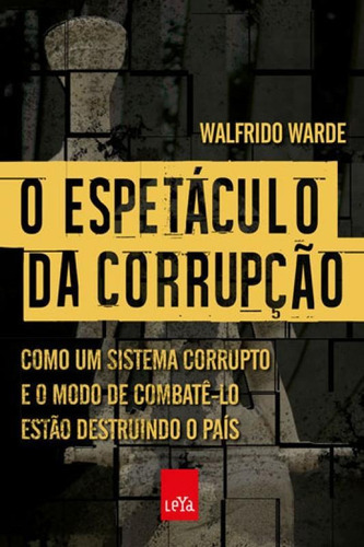 O Espetáculo Da Corrupção: Como Um Sistema Corrupto E O Modo De Combatê-lo Estão Destruindo O País, De Warde, Walfrido. Editora Leya, Capa Mole, Edição 1ª Edição - 2018 Em Português