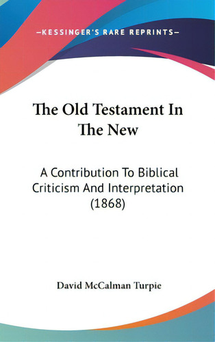 The Old Testament In The New: A Contribution To Biblical Criticism And Interpretation (1868), De Turpie, David Mccalman. Editorial Kessinger Pub Llc, Tapa Dura En Inglés