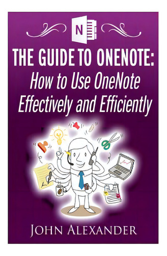 The Guide To Onenote: How To Use Onenote Effectively And Efficiently, De Alexander, John. Editorial Createspace, Tapa Blanda En Inglés