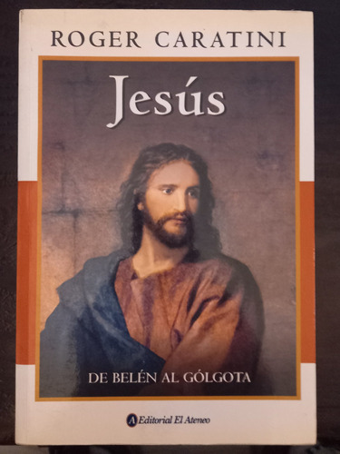 Jesús, De Belén Al Gólgota ][ Roger Caratini | El Ateneo