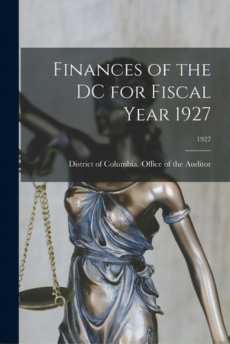 Finances Of The Dc For Fiscal Year 1927; 1927, De District Of Columbia Office Of The A., Vol. 1. Editorial Hassell Street Pr, Tapa Blanda En Inglés, 1927