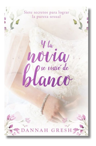 Y La Novia Se Vistió De Blanco: Siete Secretos Para Lograr La Pureza Sexual, De Dannah Gresh. Editorial Portavoz, Tapa Blanda En Español, 2023