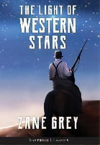 The Light Of Western Stars (annotated), De Zane Grey. Editorial Sastrugi Press Classics, Tapa Dura En Inglés