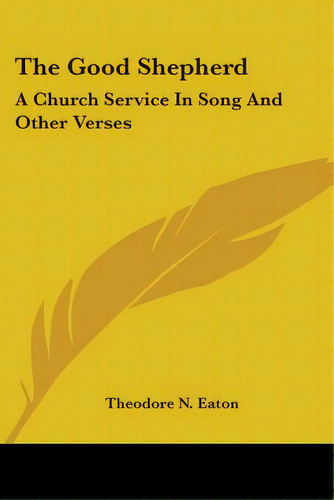 The Good Shepherd: A Church Service In Song And Other Verses, De Eaton, Theodore N.. Editorial Kessinger Pub Llc, Tapa Blanda En Inglés