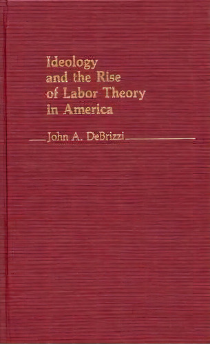 Ideology And The Rise Of Labor Theory In America., De John A. Debrizzi. Editorial Abc-clio, Tapa Dura En Inglés