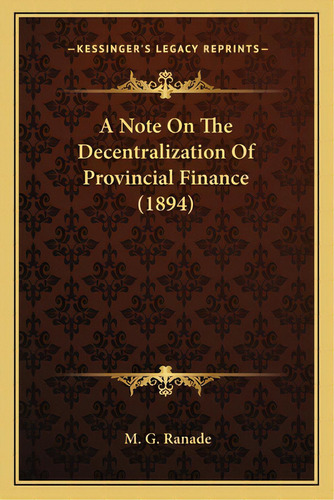 A Note On The Decentralization Of Provincial Finance (1894), De Ranade, M. G.. Kessinger's Legacy Reprints, Vol. 1. Editorial Kessinger Pub Llc, Tapa Blanda En Inglés