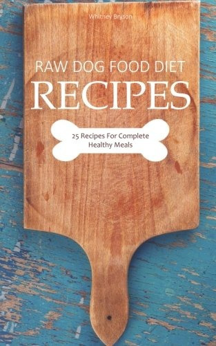 Raw Dog Food Diet Recipes 25 Recipes For Complete Healthy Me