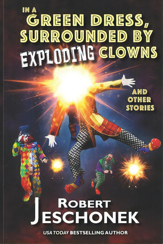In A Green Dress, Surrounded By Exploding Clowns And Other Stories, De Jeschonek, Robert. Editorial Bookbaby, Tapa Blanda En Inglés