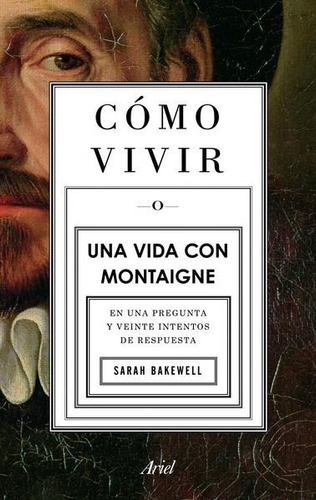 Cómo Vivir O Una Vida Con Montaigne - Sarah Bakewell - Nuevo