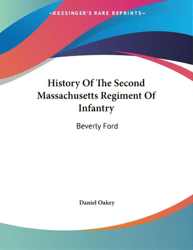 History Of The Second Massachusetts Regiment Of Infantry: Beverly Ford, De Oakey, Daniel., Vol. 1. Editorial Kessinger Pub Llc, Tapa Blanda En Inglés