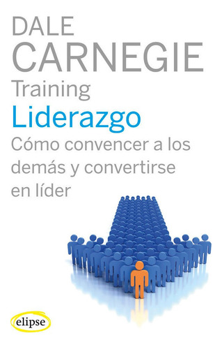 Liderazgo: Cómo Convencer A Los Demás Y Convertirse En Líder, De Carnegie, Dale., Vol. 1. Editorial Elipse, Tapa Blanda En Español