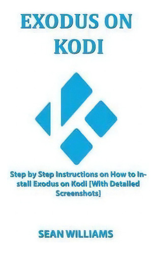 Exodus On Kodi : Step By Step Instructions On How To Install Exodus On Kodi [with Detailed Screen..., De Sean Williams. Editorial Createspace Independent Publishing Platform, Tapa Blanda En Inglés