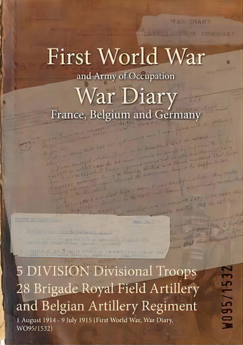 5 Division Divisional Troops 28 Brigade Royal Field Artillery And Belgian Artillery Regiment : 1 ..., De Wo95/1532. Editorial Naval & Military Press, Tapa Blanda En Inglés