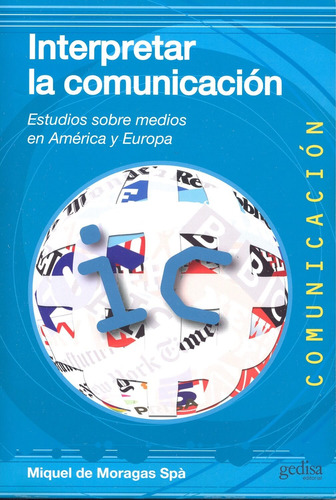 Interpretar la comunicación: Estudios sobre medios en América y Europa, de Moragas, Miquel De. Serie Multimedia/Comunicación Editorial Gedisa en español, 2011