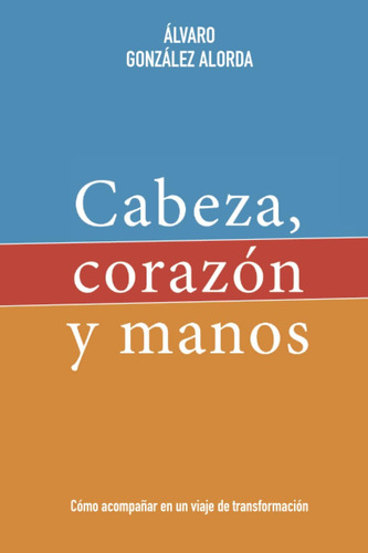 Libro: Cabeza, Corazón Y Manos: Un Viaje De Transformación