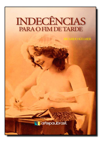 Indecências Para o Fim de Tarde, de Ricardo Kelmer. Editora ARTE PAUBRASIL - ESCRITURAS, capa mole em português