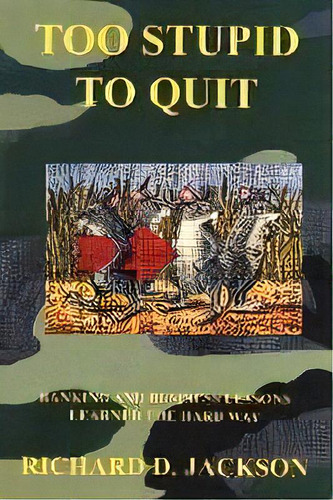 Too Stupid To Quit : Banking And Business Lessons Learned The Hard Way, De Richard D. Jackson. Editorial Authorhouse, Tapa Blanda En Inglés