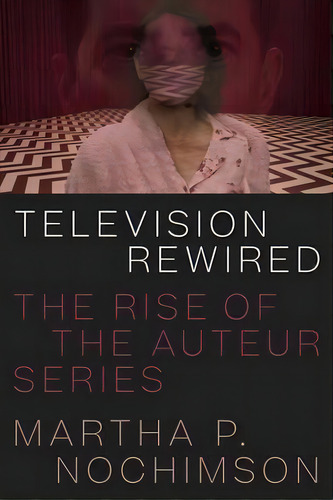 Television Rewired : The Rise Of The Auteur Series, De Martha P. Nochimson. Editorial University Of Texas Press En Inglés