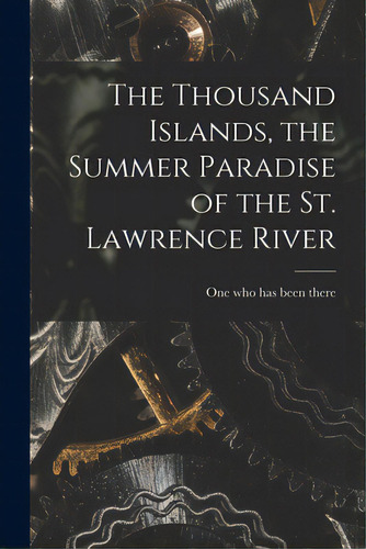 The Thousand Islands, The Summer Paradise Of The St. Lawrence River, De One Who Has Been There. Editorial Legare Street Pr, Tapa Blanda En Inglés