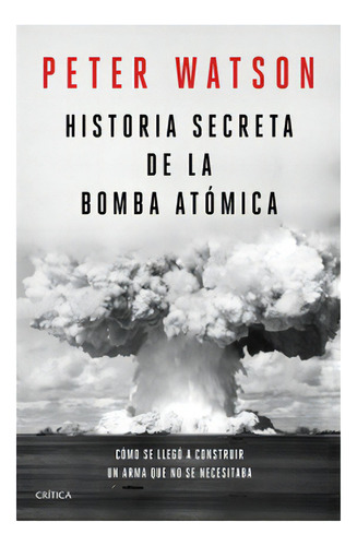 Historia Secreta De La Bomba Atomica: No Aplica, De Watson, Peter. Editorial Crítica, Tapa Dura En Español