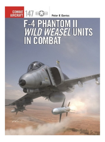 F-4 Phantom Ii Wild Weasel Units In Combat - Peter E. D. Eb7