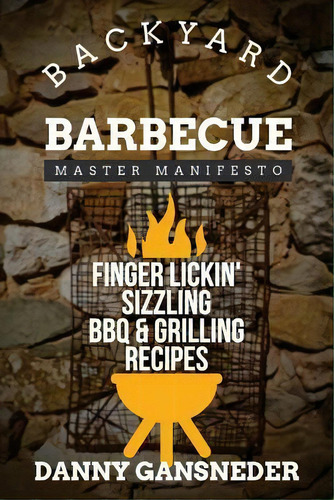 Backyard Barbecue Master Manifesto : Finger Lickin' Sizzling Bbq & Grilling Recipes, De Danny Gansneder. Editorial Createspace Independent Publishing Platform, Tapa Blanda En Inglés