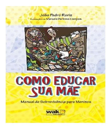 Como Educar Sua Mae Manual De Sobrevivencia Para Meninos: Como Educar Sua Mae Manual De Sobrevivencia Para Meninos, De Roriz, João Pedro. Editora W.a.k., Capa Mole, Edição 1 Em Português