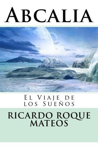 Libro : Abcalia El Viaje De Los Sueños - Roque Mateos,...