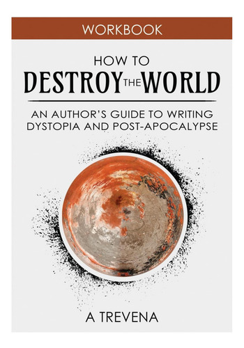 How To Destroy The World: An Authorøøs Guide To Writing Dystopia And Post-apocalypse (step By Step Worldbuilding), De Trevena, A. Editorial Oem, Tapa Blanda En Inglés