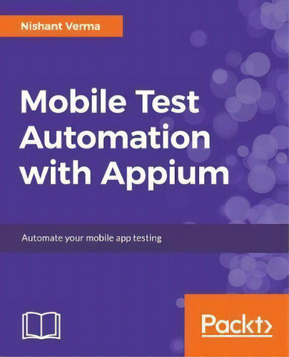 Mobile Test Automation With Appium: Automate Your Mobile App Testing, De Nishant Verma., Vol. 1. Editorial Packt Publishing Limited, Tapa Blanda En Inglés, 2017