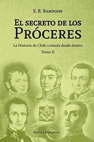 El Secreto De Los Próceres Tomo Ii: La Historia De Chile Con