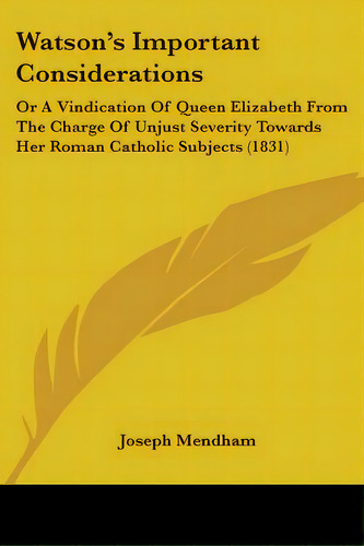Watson's Important Considerations: Or A Vindication Of Queen Elizabeth From The Charge Of Unjust ..., De Mendham, Joseph. Editorial Kessinger Pub Llc, Tapa Blanda En Inglés