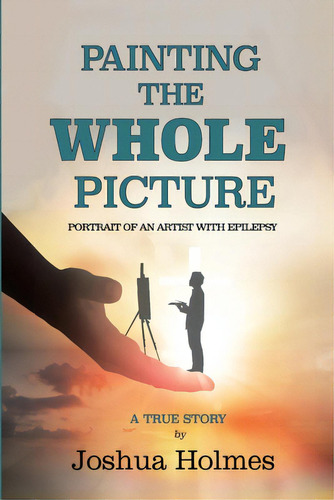 Painting The Whole Picture: Portrait Of An Artist With Epilepsy, De Holmes, Joshua. Editorial Lulu Pr, Tapa Blanda En Inglés