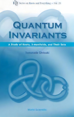 Quantum Invariants: A Study Of Knots, 3-manifolds, And Their Sets, De Tomotada Ohtsuki. Editorial World Scientific Publishing Co Pte Ltd, Tapa Dura En Inglés